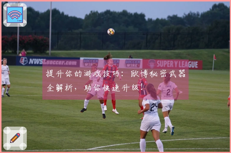 提升你的游戏技巧:欧博秘密武器全解析,助你快速升级!