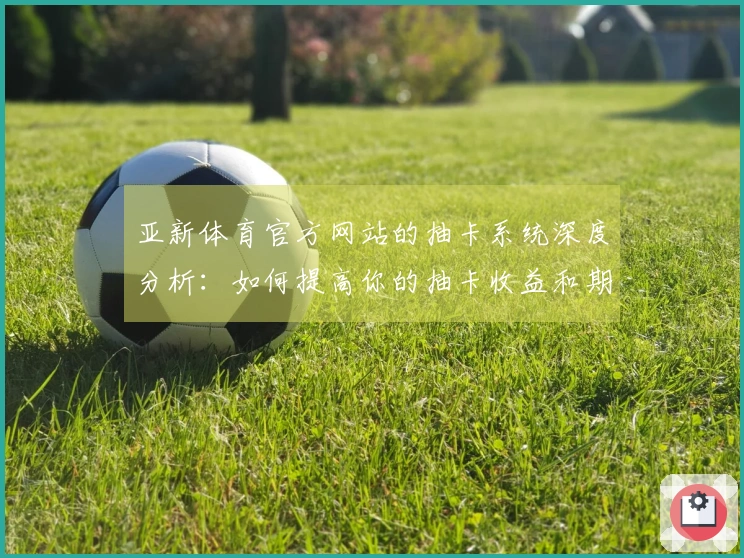 亚新体育官方网站的抽卡系统深度分析：如何提高你的抽卡收益和期待值