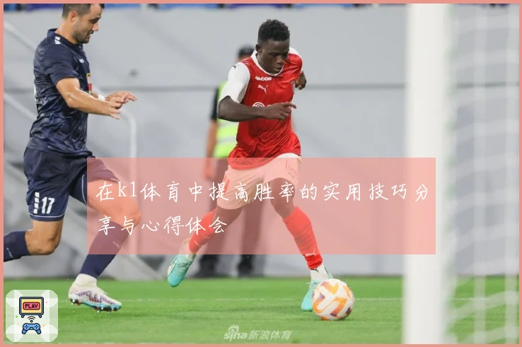 在k1体育中提高胜率的实用技巧分享与心得体会