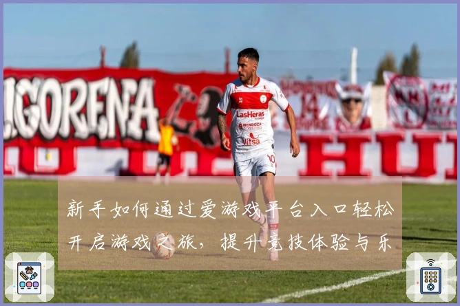 新手如何通过爱游戏平台入口轻松开启游戏之旅，提升竞技体验与乐趣！