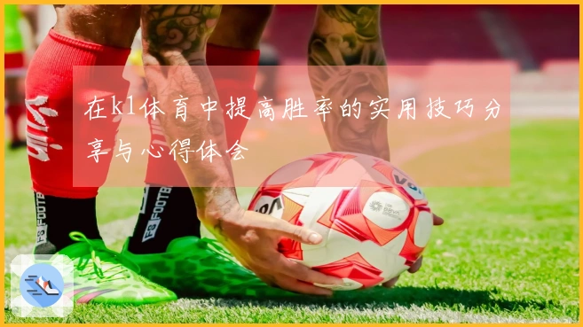 在k1体育中提高胜率的实用技巧分享与心得体会
