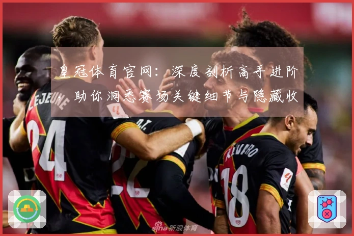 皇冠体育官网：深度剖析高手进阶，助你洞悉赛场关键细节与隐藏收益